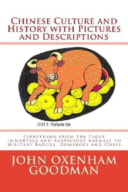 Chinese Culture and History with Pictures and Descriptions: Everything from the Eight Immortals and Auspicious Animals to Military Badges, Dominoes an by John Oxenham Goodman