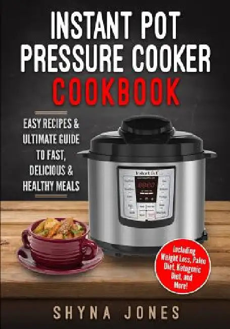 Instant Pot Pressure Cooker Cookbook: Easy Recipes and the Ultimate Guide to Fast, Delicious, and Healthy Meals by Shyna Jones