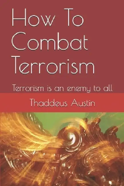 How To Combat Terrorism: Terrorism is an enemy to all by Pastor Thaddeus Uba Austin