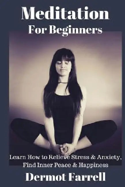 Meditation for Beginners: Learn How to Relieve Stress & Anxiety, Find Inner Peace & Happiness by Dermot Farrell