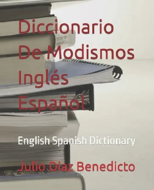 Diccionario De Modismos Inglés Español: English Spanish Dictionary by Julio Diaz Benedicto
