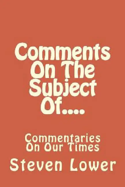 Comments On The Subject Of....: Commentaries On Our Times by Steven Lower