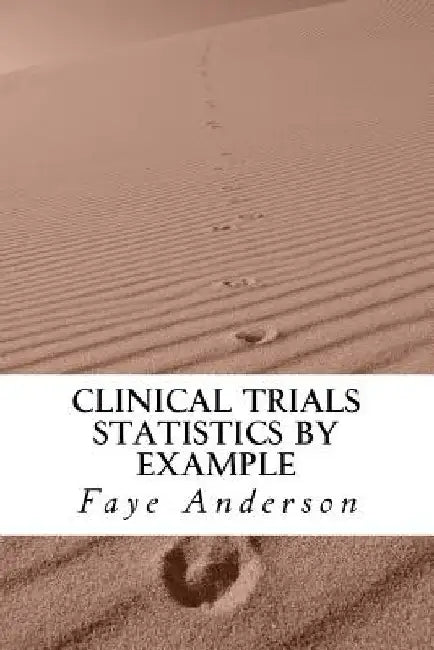 Clinical Trials Statistics by Example: Hands on approach using R by Faye Anderson