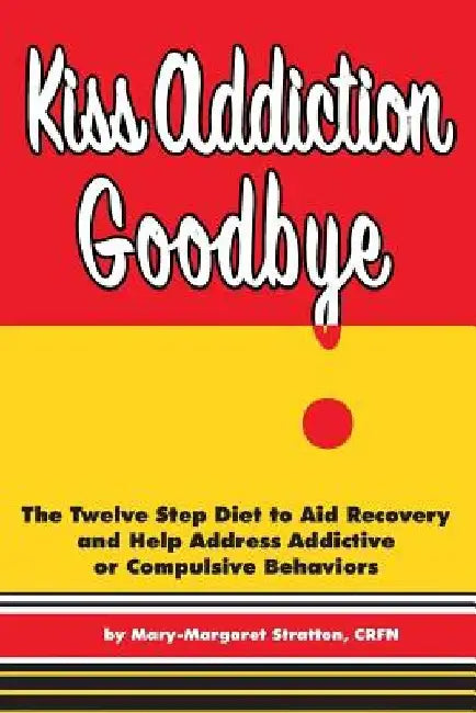 Kiss Addiction Goodbye: The Twelve Step Diet to Aid Recovery and Help Heal Addictive Compulsive Behavior by Cary Stratton