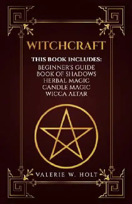 Witchcraft: Wicca for Beginner's, Book of Shadows, Candle Magic, Herbal Magic, Wicca Altar by Valerie W. Holt