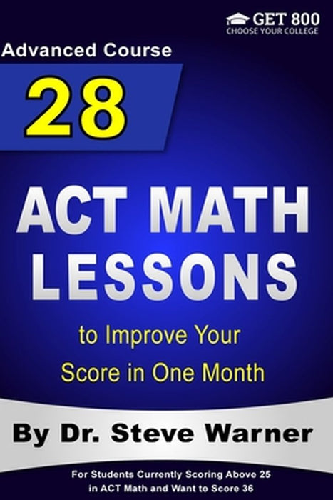 28 ACT Math Lessons to Improve Your Score in One Month - Advanced Course: For Students Currently Scoring Above 25 in ACT Math and Want to Score 36 by Steve Warner