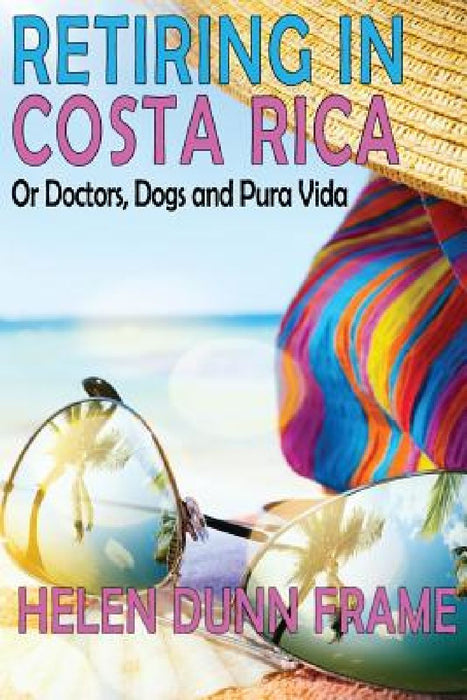 Retiring in Costa Rica: or Doctors, Dogs and Pura Vida Third Edition by Helen Dunn Frame