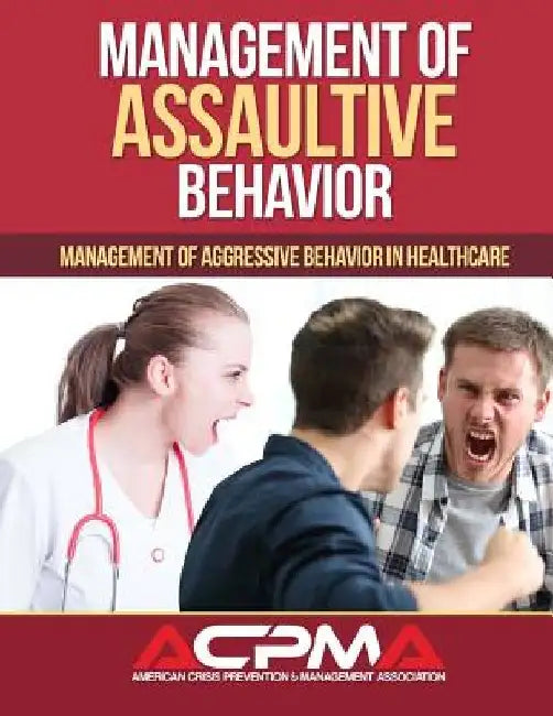Management of Assaultive Behavior: Management of Aggressive Behavior in Healthcare by American Crisis Prevention Association