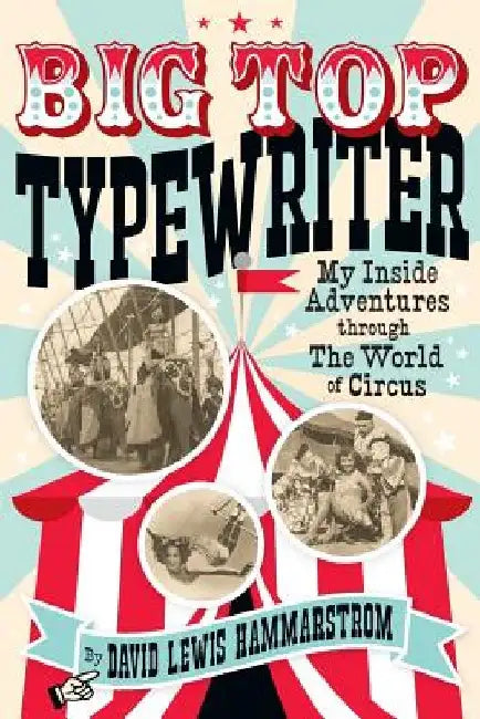 Big Top Typewriter: My Inside Adventures through the World of Circus by David Lewis Hammarstrom