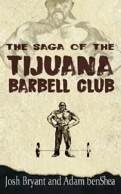 The Saga of the Tijuana Barbell Club by Adam Benshea