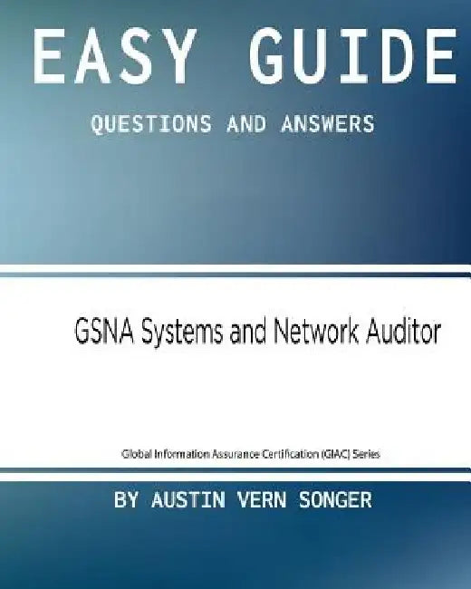 Easy Guide: GSNA Systems and Network Auditor: Questions and Answers by Austin Vern Songer