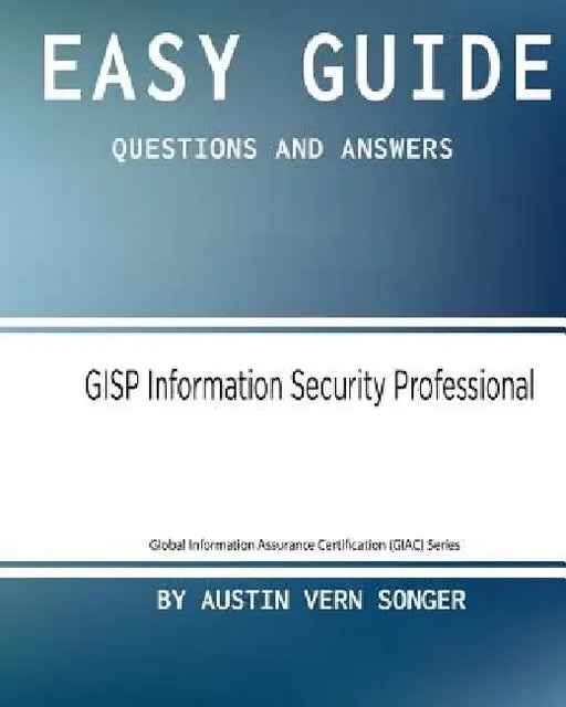 Easy Guide: GISP Information Security Professional: Questions and Answers by Austin Vern Songer