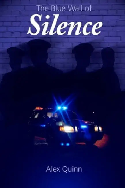 The Blue Wall of Silence: Secrets Revealed Behind Police Abuse and Corruption by Alex Quinn