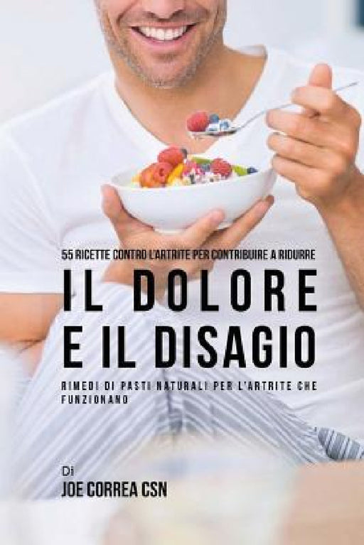 55 Ricette contro l'artrite per contribuire a ridurre il dolore e il disagio: Rimedi di pasti naturali per l'artrite che funzionano by Joe Correa Csn