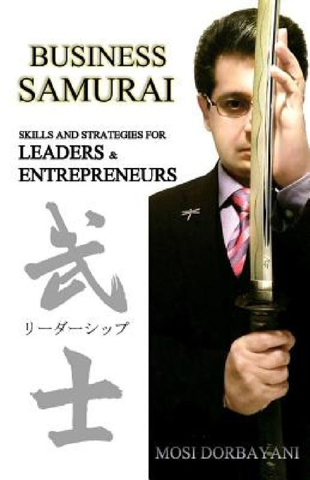 Business Samurai: Skills and Strategies for Leaders and Entrepreneurs by Mosi Dorbayani