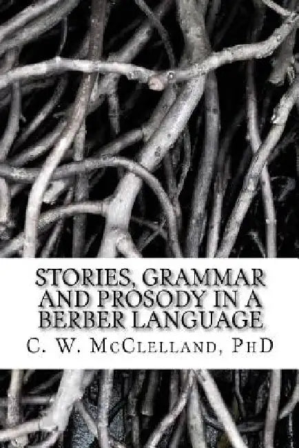Stories, Grammar and Prosody in a Berber Language: : Demonstration of Grammar Discovery by C. W. McClelland Phd