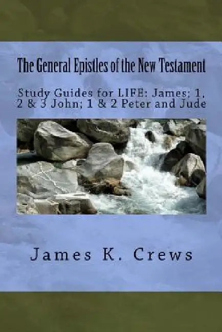 The General Epistles of the New Testament: Study Guides for LIFE: James; 1, 2, & 3 John; 1 & 2 Peter and Jude by James K. Crews