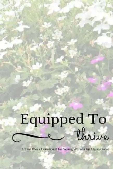 Equipped to Thrive: A Two Week Devotional for Young Women by Alyssa Grose
