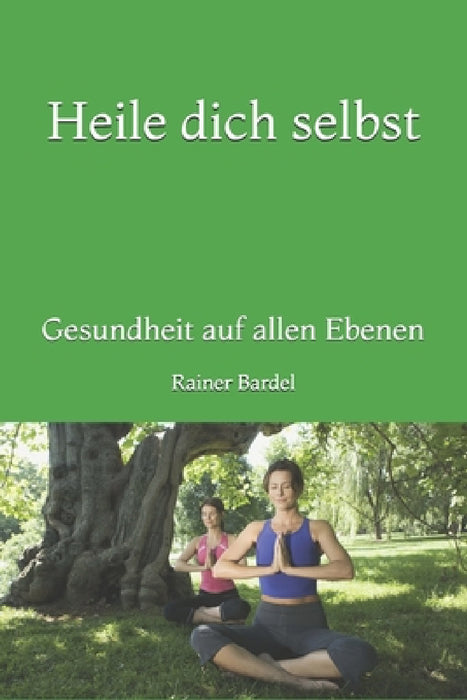 Heile dich selbst: Gesundheit auf allen Ebenen by Rainer Bardel