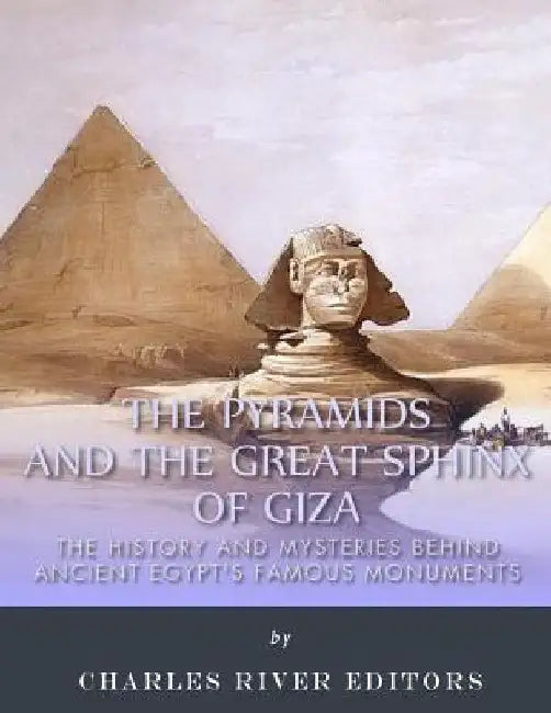 The Pyramids and the Great Sphinx of Giza: The History and Mysteries Behind Ancient Egypt's Famous Monuments by Charles River