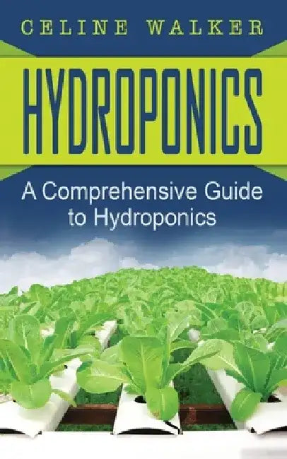 Hydroponics: A Comprehensive Guide to Hydroponics by Celine Walker