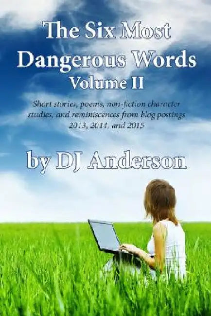 The Six Most Dangerous Words: A Collection of Blog Posts From 2013, 2014, and 2015 by Dj Anderson