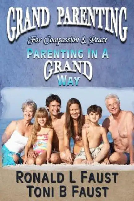 Grand Parenting For Compassion & Peace: (Parenting in a Grand Way) by Toni B. Faust