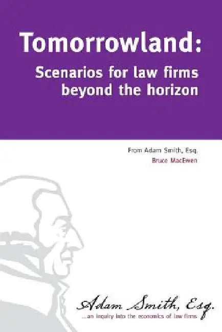 Tomorrowland: Scenarios for law firms beyond the horizon by Bruce Macewen