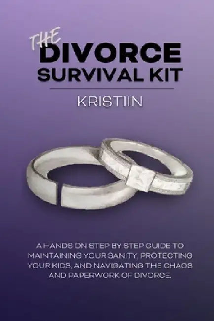 The Divorce Survival Kit: A hands-on, step by step guide to protecting your kids, maintaining your sanity, and navigating the chaos and paperwor by Kristiin Sabey