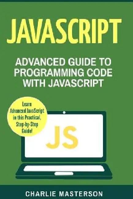 JavaScript: Advanced Guide to Programming Code with JavaScript by Charlie Masterson