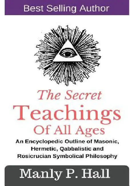 The Secret Teachings Of All Ages: An Encyclopedic outline of Masonic, Hermetic, Qabbalistic and Rosicrucian Symbolical Philosophy by Manly P. Hall