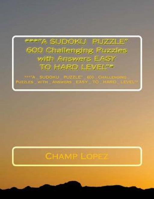 ***"A SUDOKU PUZZLE" 600 Challenging Puzzles with Answers EASY TO HARD LEVEL"*: ***"A_SUDOKU_PUZZLE"_ 600_Challenging_Puzzles_with_Answers_EASY_TO_ HA by Champ Lopez