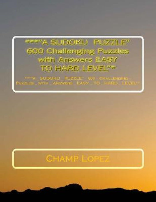 ***"A SUDOKU PUZZLE" 600 Challenging Puzzles with Answers EASY TO HARD LEVEL"*: ***"A_SUDOKU_PUZZLE"_ 600_Challenging_Puzzles_with_Answers_EASY_TO_ HA by Champ Lopez