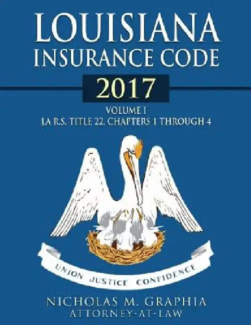 Louisiana Insurance Code 2017, Volume I: LA R.S. Title 22, Chapters 1 through 4 by Nicholas M. Graphia