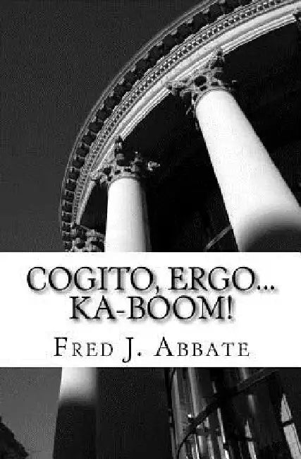 Cogito, Ergo...Ka-Boom!: A Frivolous, Flippant and Generally Facetious History of Western Philosophy by Fred J. Abbate