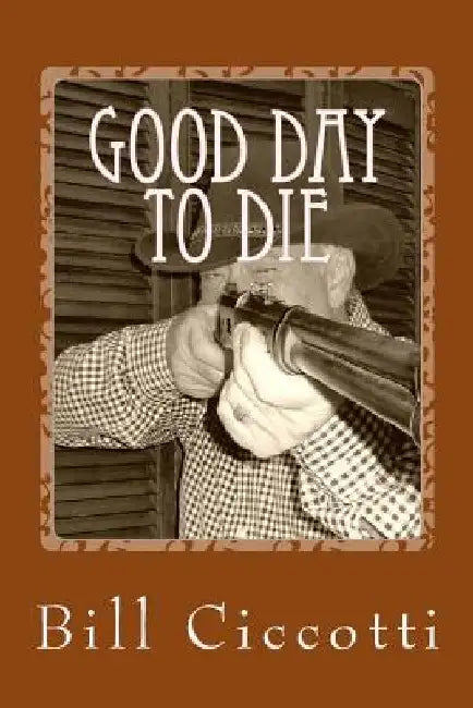 Good Day To Die: Tales of the Frontier by Bill Ciccotti