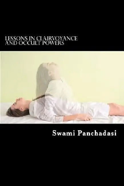 Lessons in Clairvoyance and Occult Powers: Astral Travel, Telepathy, Clairvoyance, and Magnetic Healing Explained by Joseph Vingelman