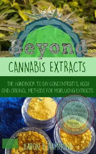 Beyond Cannabis Extracts: The Handbook to DIY Concentrates, Hash and Original Methods for Marijuana Extracts by Aaron Hammond