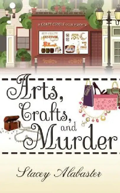 Arts, Crafts and Murder: A Craft Circle Cozy Mystery by Stacey Alabaster