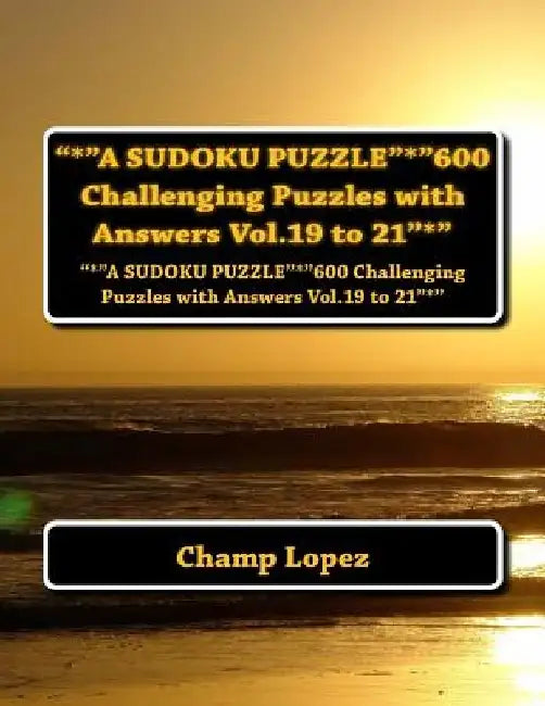 *A SUDOKU PUZZLE"*"600 Challenging Puzzles with Answers Vol.19 to 21"*": "*"A SUDOKU PUZZLE"*"600 Challenging Puzzles with Answers Vol.19 to 21"*" by Champ Lopez