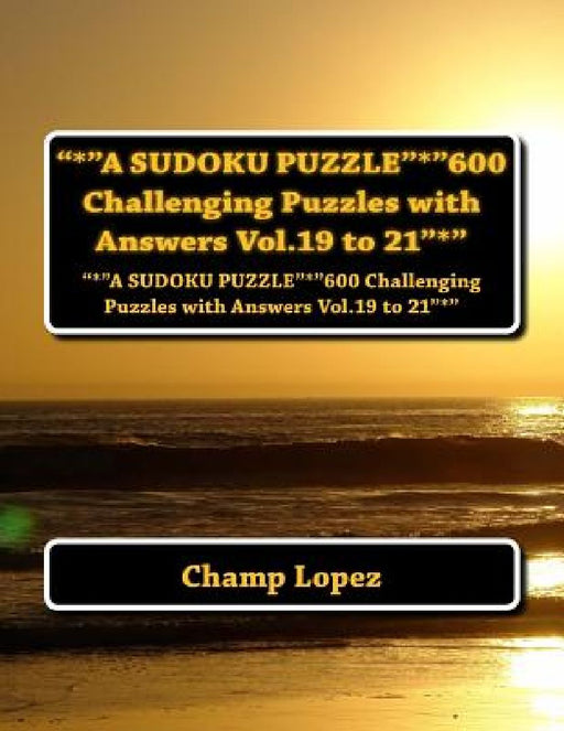 "*"A SUDOKU PUZZLE"*"600 Challenging Puzzles with Answers Vol.19 to 21"*": "*"A SUDOKU PUZZLE"*"600 Challenging Puzzles with Answers Vol.19 to 21"*" by Champ Lopez