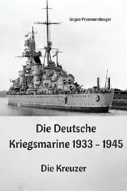 Die Deutsche Kriegsmarine 1933 - 1945: Die Kreuzer by Prommersberger, Jurgen