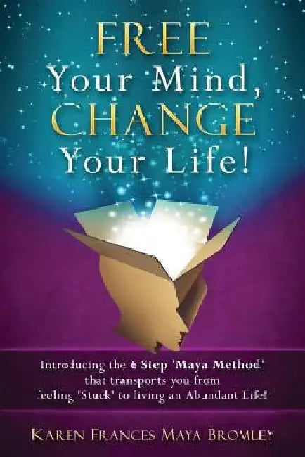 Free Your Mind: Change Your Life by Karen Frances Maya Bromley