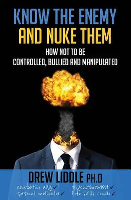 Know the Enemy and Nuke Them: How Not to Be Controlled Bullied & Manipulated by Liddle, Drew