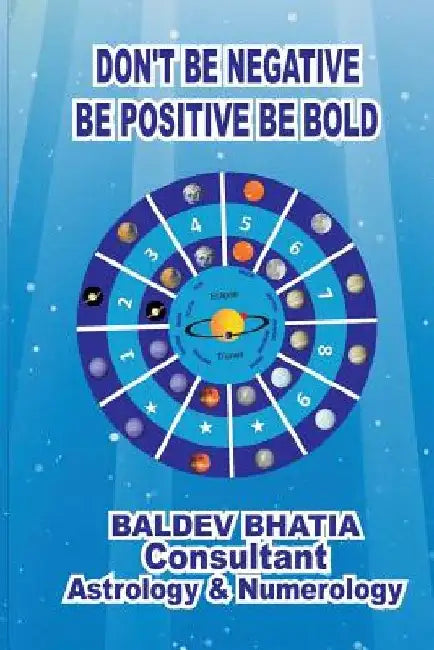 Don't Be Negative: Be Positive Be Bold by Baldev Bhatia