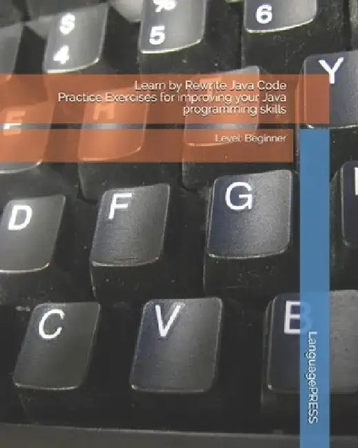 Learn by Rewrite Java Code Practice Exercises for improving your Java programming skills: Level: Beginner by Languagepress