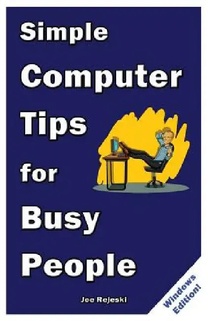 Simple Computer Tips for Busy People: Finish your work early with these powerful, easy-to-remember computer tips for non-techies like you! by Joe Rejeski