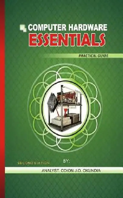 COMPUTER HARDWARE ESSENTIALS Practical Guide: Practical Guide by Odion Joseph Okundia Dip