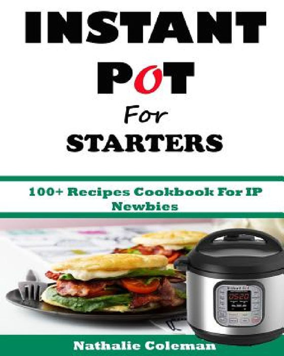 INSTANT POT For STARTERS: 100+ Recipes Cookbook For IP Newbies by Emily Cook