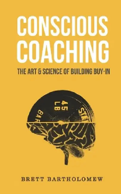 Conscious Coaching: The Art and Science of Building Buy-In by Brett Bartholomew